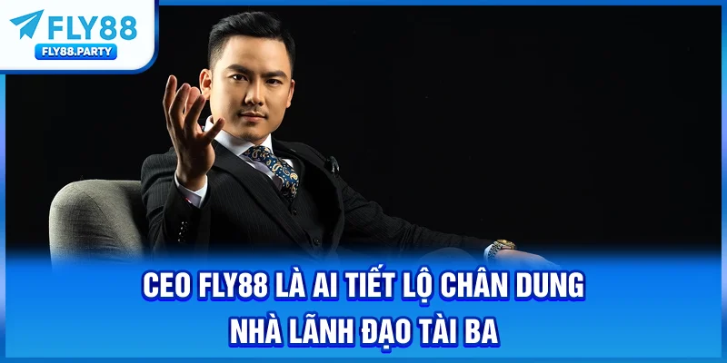 CEO FLY88 Là Ai? Tiết Lộ Chân Dung Nhà Lãnh Đạo Tài Ba