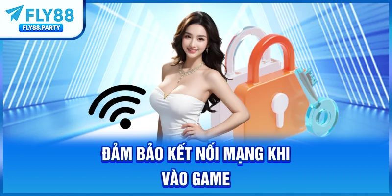 Đảm bảo kết nối mạng khi vào game